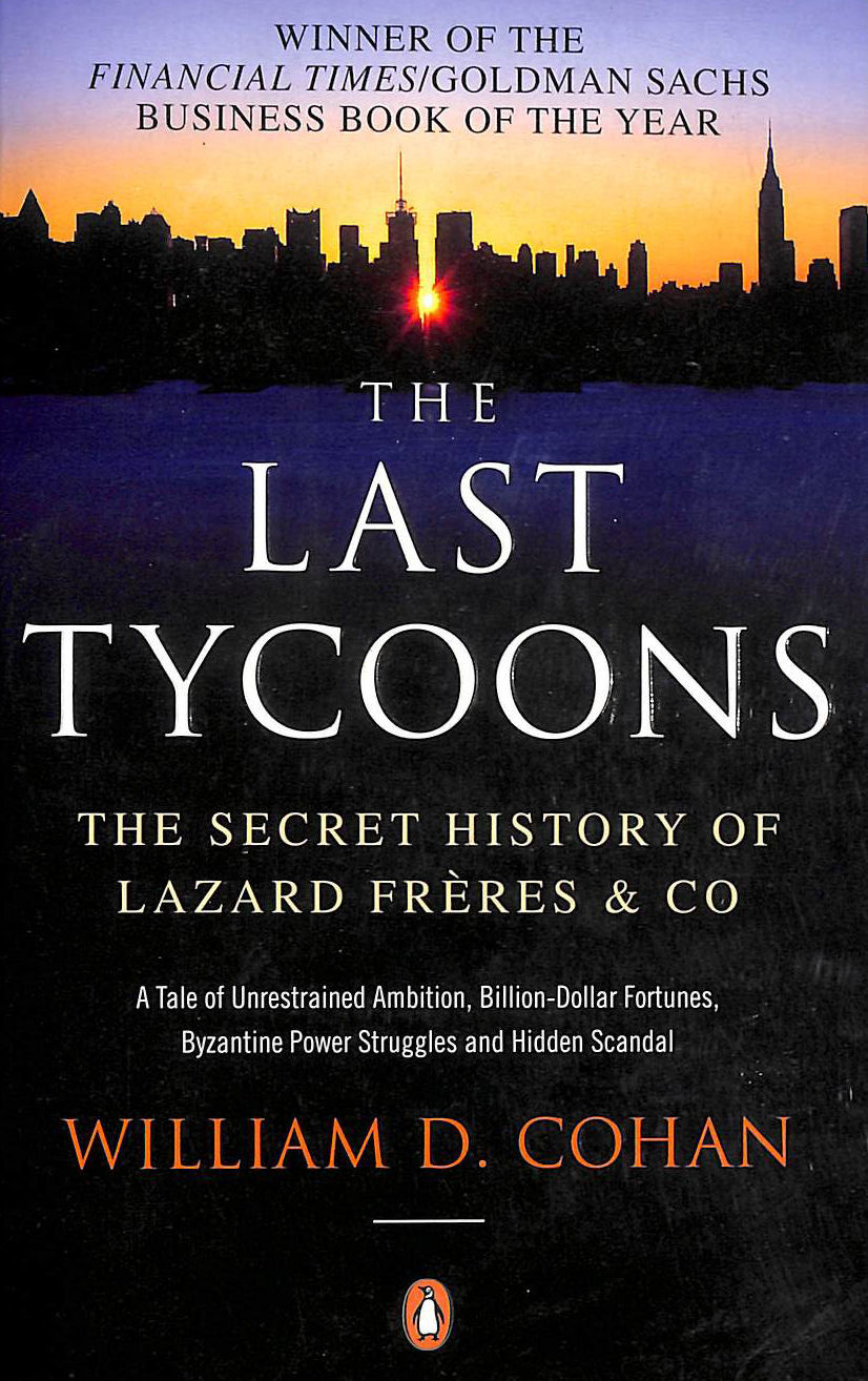 COHAN, WILLIAM D. - The Last Tycoons: The Secret History of Lazard Freres & Co.