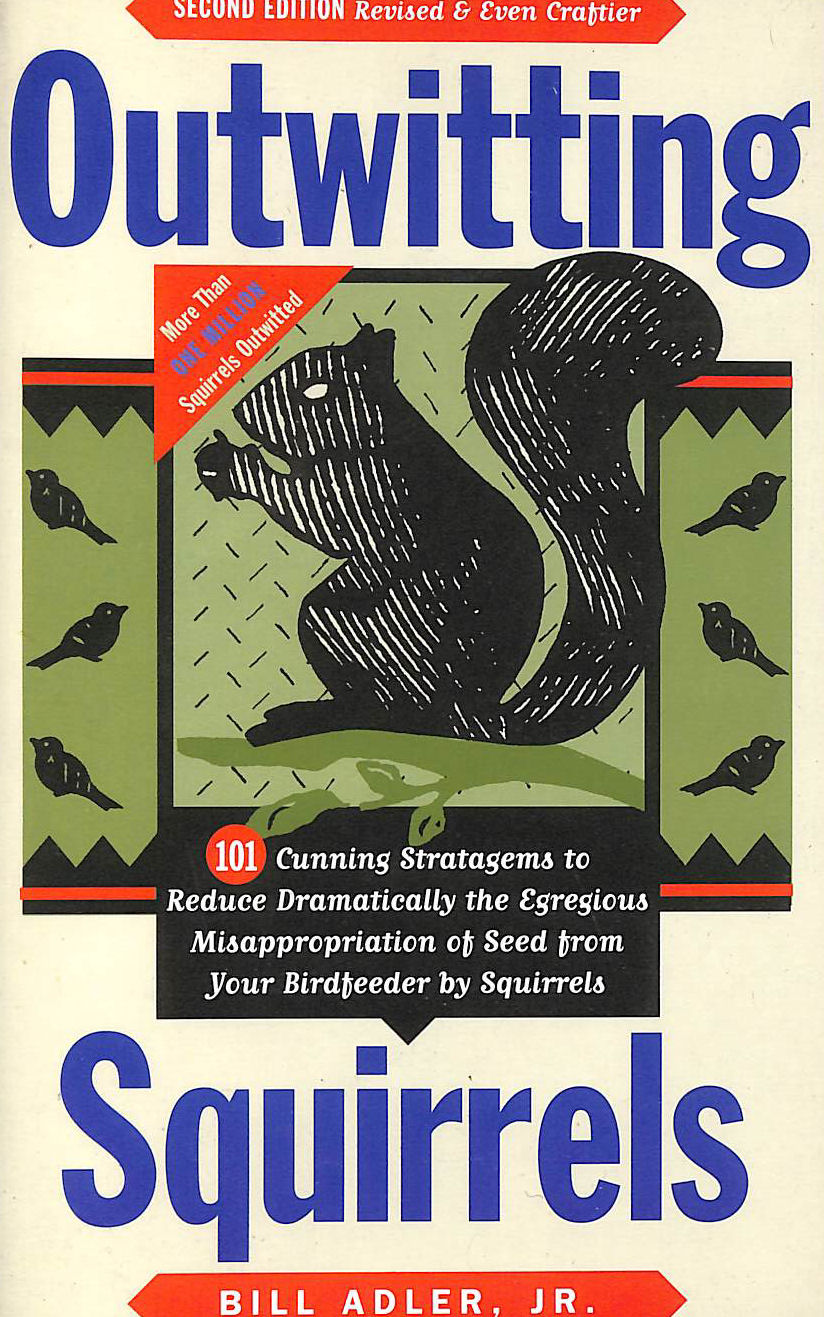 ADLER, BILL - Outwitting Squirrels: 101 Cunning Stratagems to Reduce Dramatically the Egregious Misappropriation of Seed from Your Birdfeeder by Squirrels