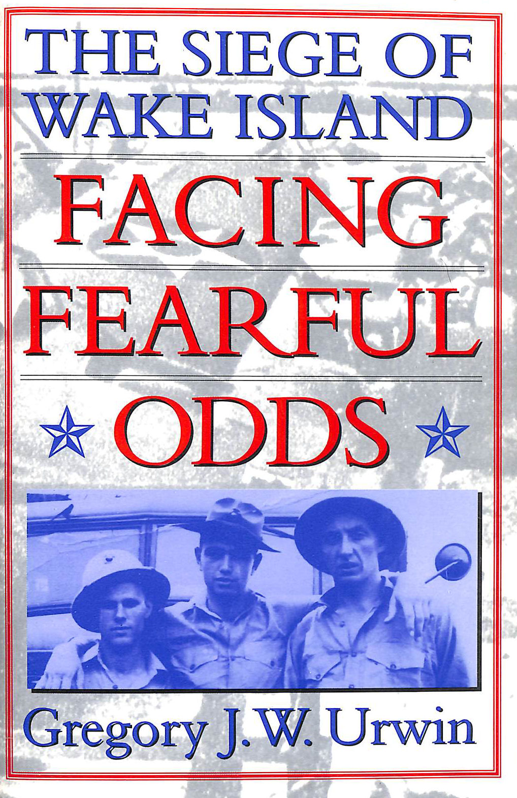URWIN, GREGORY J. W. - Facing Fearful Odds: The Siege of Wake Island