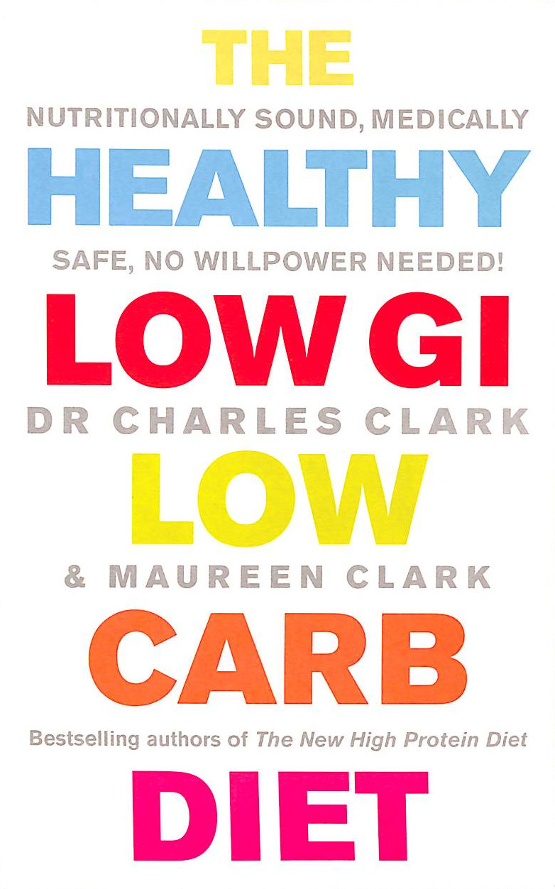 CLARK, DR CHARLES; CLARK, MAUREEN - The Healthy Low GI Low Carb Diet: Nutritionally Sound, Medically Safe, No Willpower Needed!