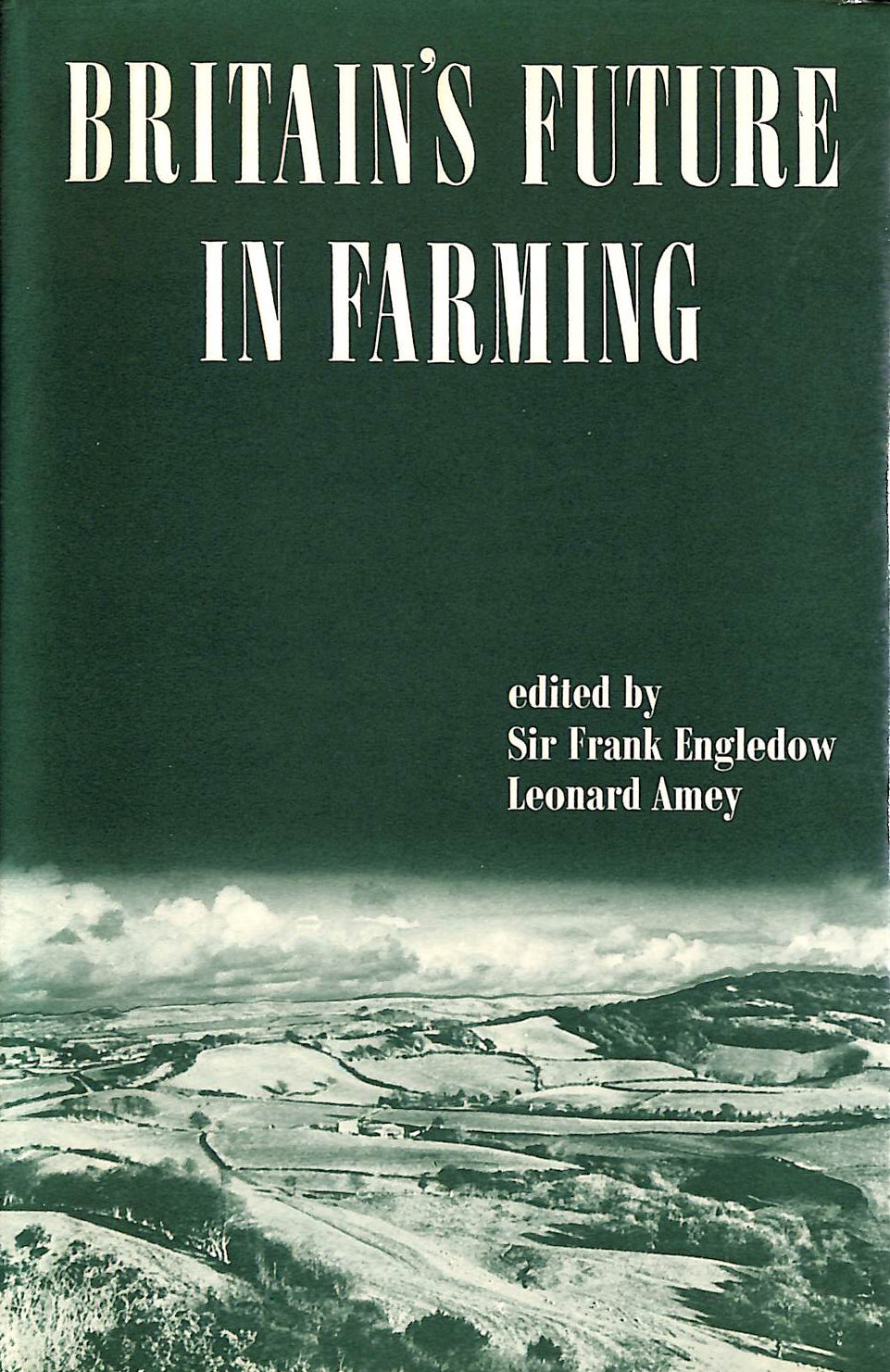 ENGLEDOW, SIR FRANK [EDITOR]; AMEY, LEONARD [EDITOR]; - Britain's Future in Farming: Principles of Policy for British Agriculture (Studies in land economy)