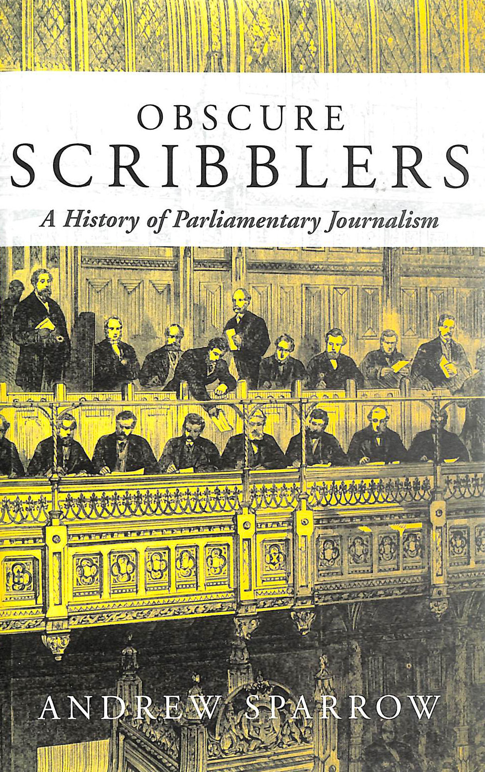 SPARROW, ANDREW P. - Obscure Scribblers: A History of Parliamentary Reporting
