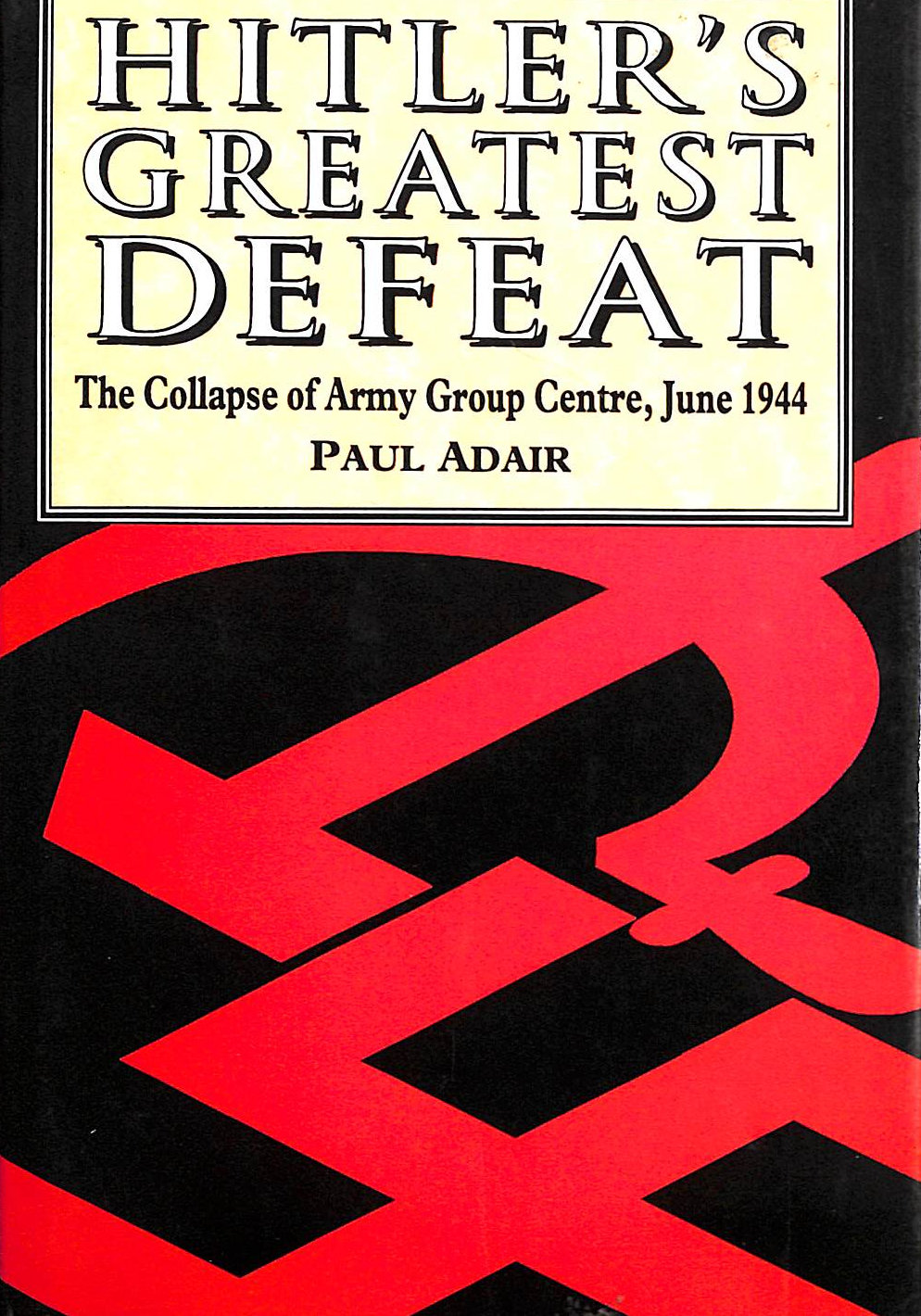 ADAIR, PAUL - Hitler's Greatest Defeat: The Collapse of Army Group Centre, June 1944
