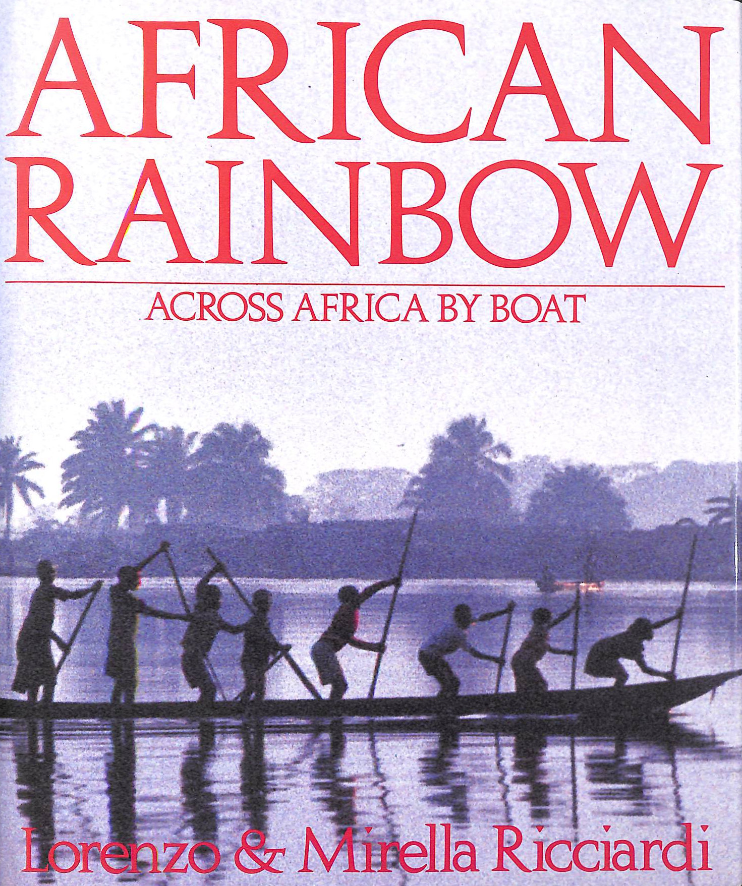 RICCIARDI, LORENZO; RICCIARDI, MIRELLA - African Rainbow: Across Africa by Boat