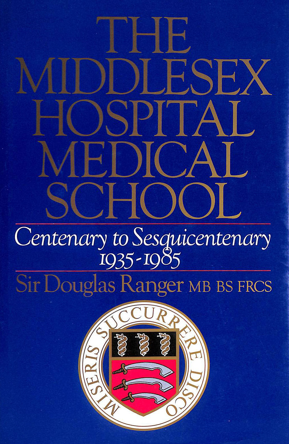 RANGER, SIR DOUGLAS - The Middlesex Hospital Medical School: Centenary to Sesquicentenary, 1935-85