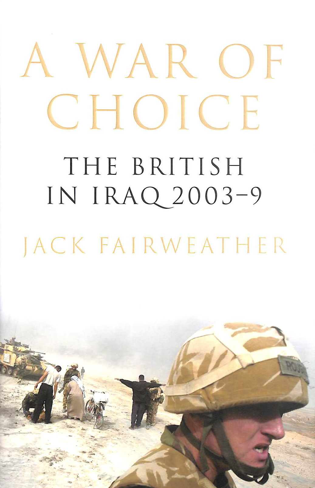 JACK FAIRWEATHER - A War of Choice: The British in Iraq 2003-9