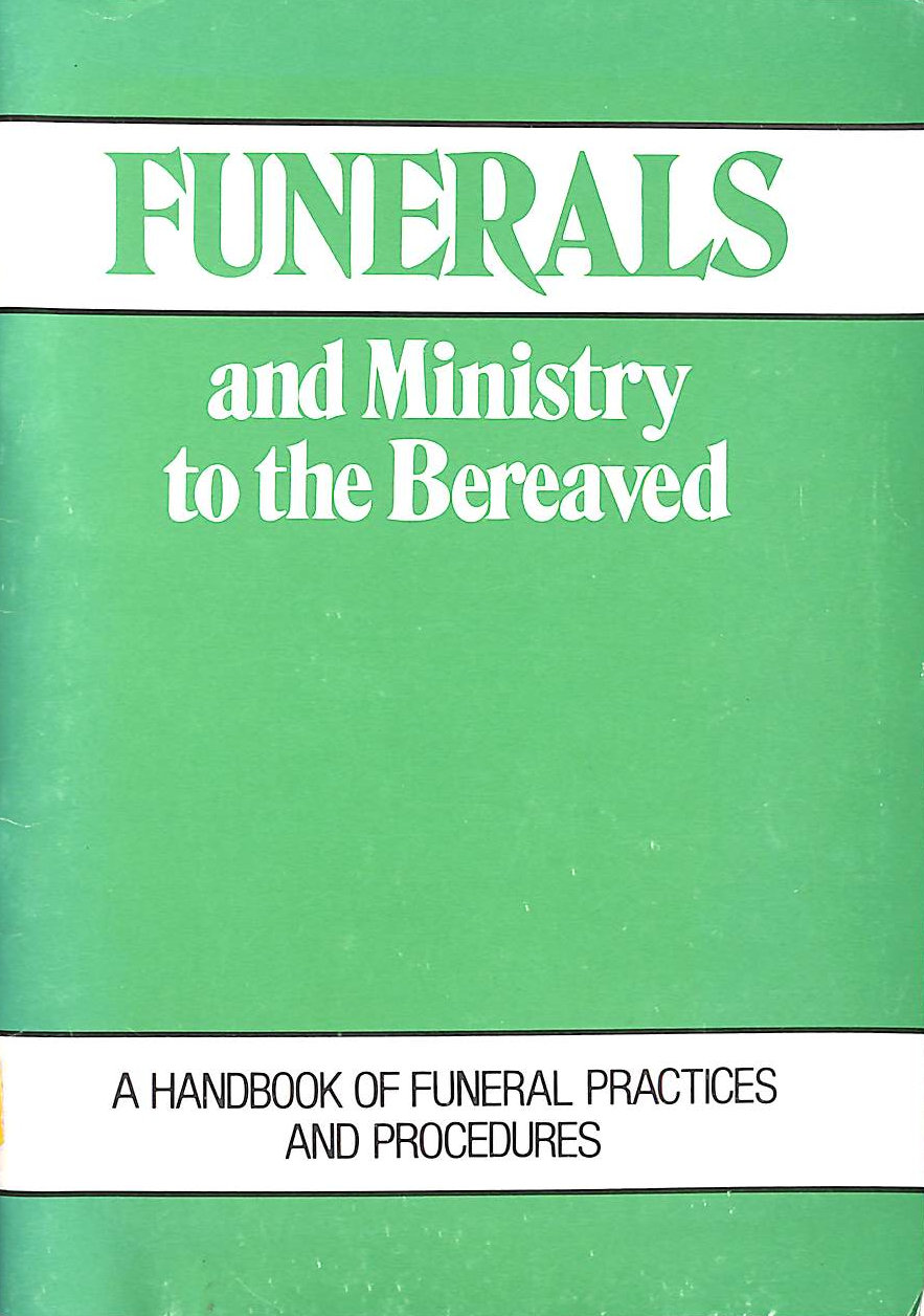 CIO PUB. - Funerals and Ministry to the Bereaved: A Handbook of Funeral Practices and Procedures
