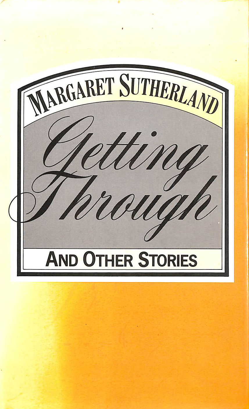 SUTHERLAND, MARGARET - Getting Through - and other stories