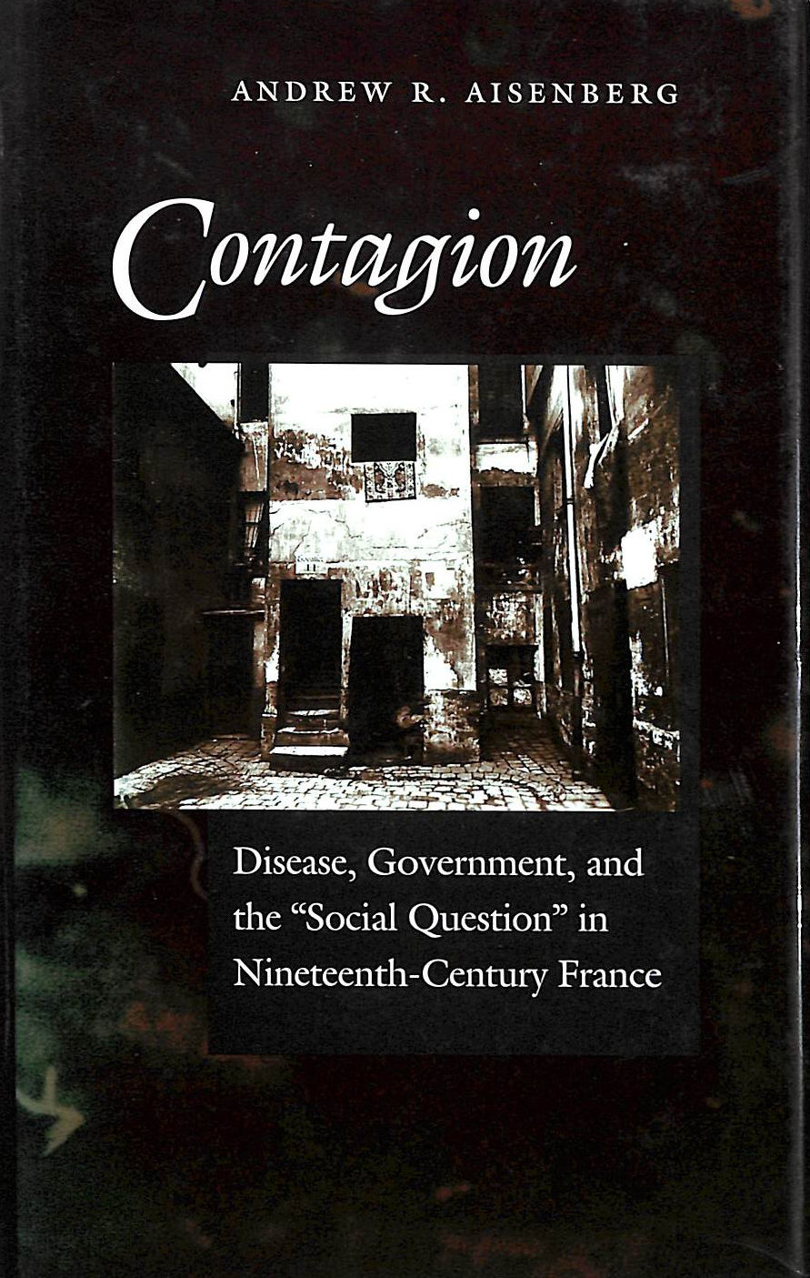 AISENBERG, ANDREW R. - Contagion: Disease, Government and the Social Question in Nineteenth-century France