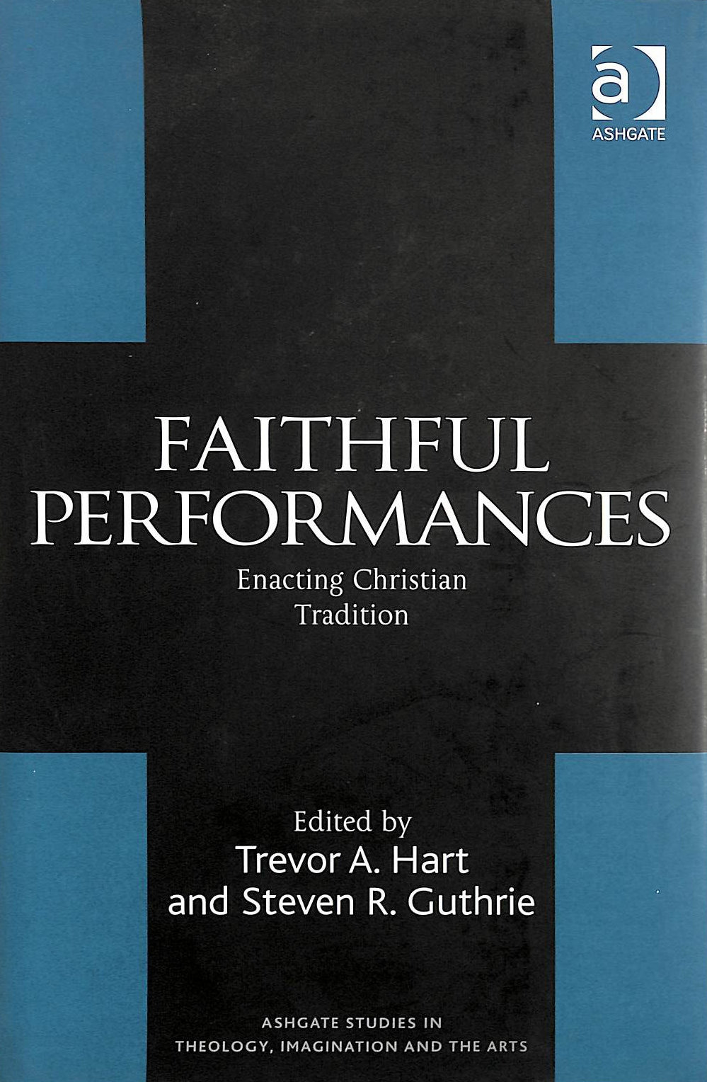 TREVOR A. HART [EDITOR]; STEVEN R. GUTHRIE [EDITOR]; JEREMY BEGBIE [COLLABORATOR]; IVAN KHOVACS [COLLABORATOR]; BEN QUASH [COLLABORATOR]; - Faithful Performances: Enacting Christian Tradition (Routledge Studies in Theology, Imagination and the Arts)