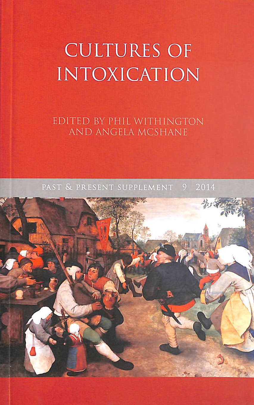 PHIL WITHINGTON [EDITOR]; ANGELA MCSHANE [EDITOR]; - Cultures of Intoxication. [Past and Present Supplement No. 9].