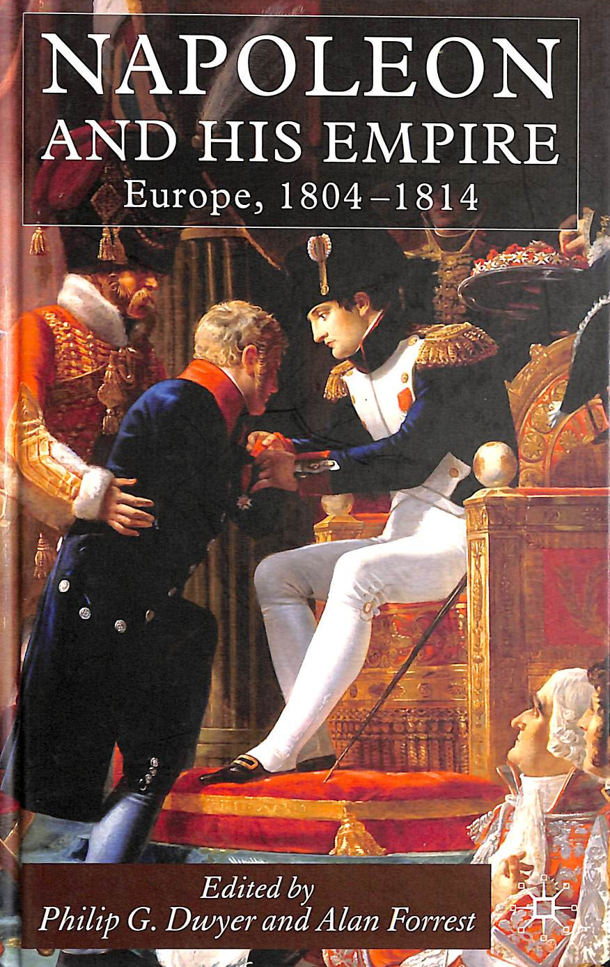 DWYER, PHILIP G. [EDITOR]; FORREST, ALAN [EDITOR]; - Napoleon and His Empire: Europe, 1804-1814
