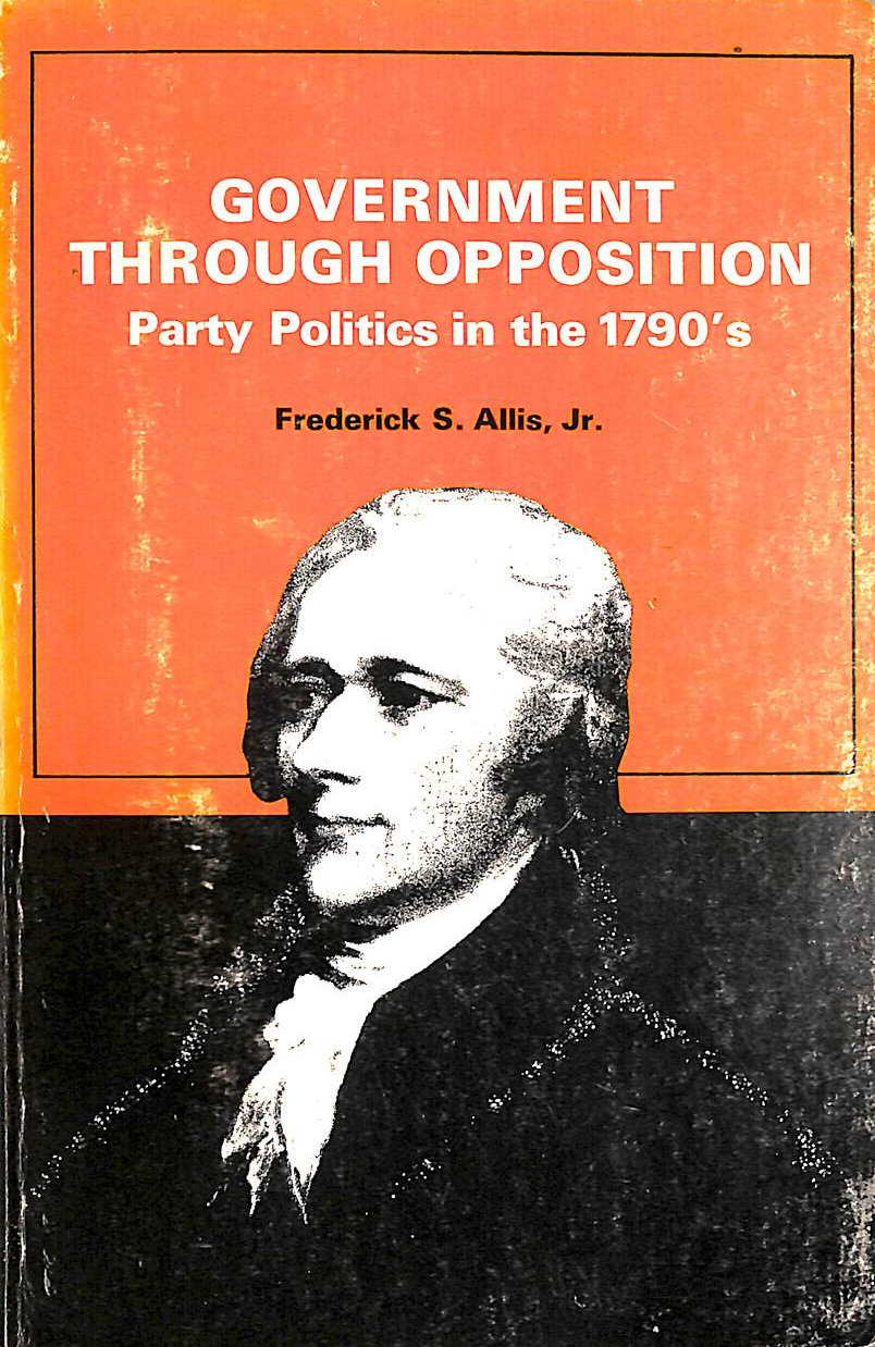 ALLIS, FREDERICK - Government Through Opposition: Party Politics in the 1790's
