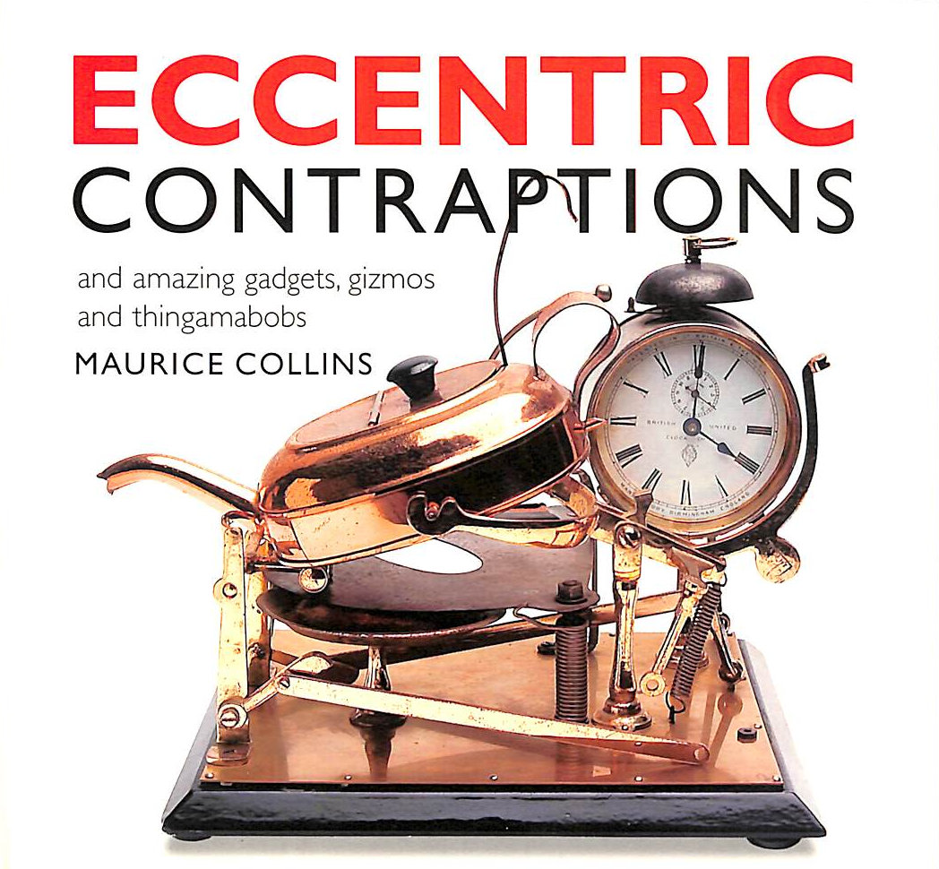 COLLINS, MAURICE - Eccentric Contraptions: An Amazing Gadgets, Gizmos and Thingamambobs