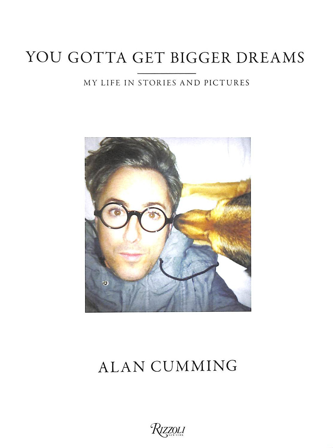 ALAN CUMMING - You Gotta Get Bigger Dreams: And Other Stories: My Life in Stories and Pictures