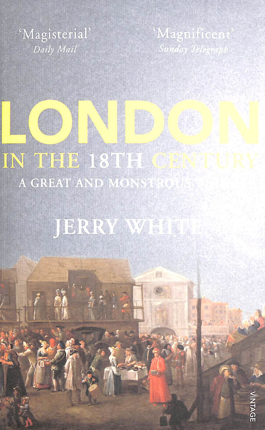 WHITE, JERRY - London In The Eighteenth Century: A Great and Monstrous Thing