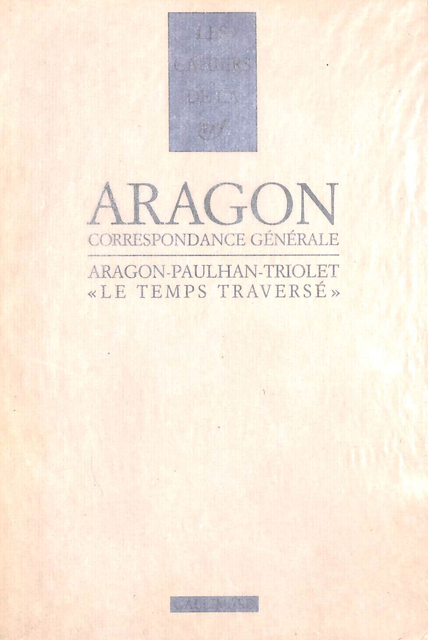ARAGON, LOUIS; PAULHAN, JEAN; TRIOLET, ELSA; LEUILLIOT, BERNARD [EDITOR] - Le Temps traverse: Correspondance (1920-1964)