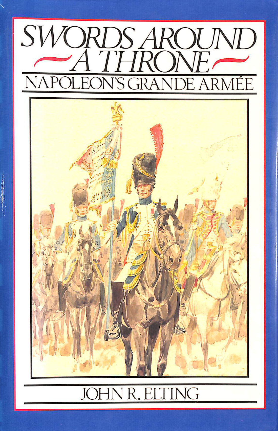 ELTING, JOHN R. - Swords around a Throne: Napolean's Grande Armee