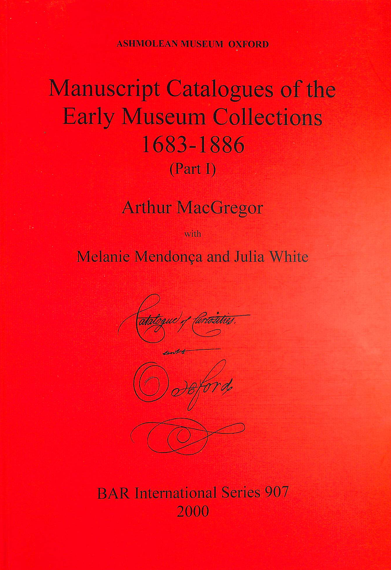 MACGREGOR, ARTHUR; MENDOCA, MELANIE; WHITE, JULIA - Ashmolean Museum - Manuscript Catalogues of the Early Museum Collections 1683-1886 (Part I) (British Archaeological Reports International Series)