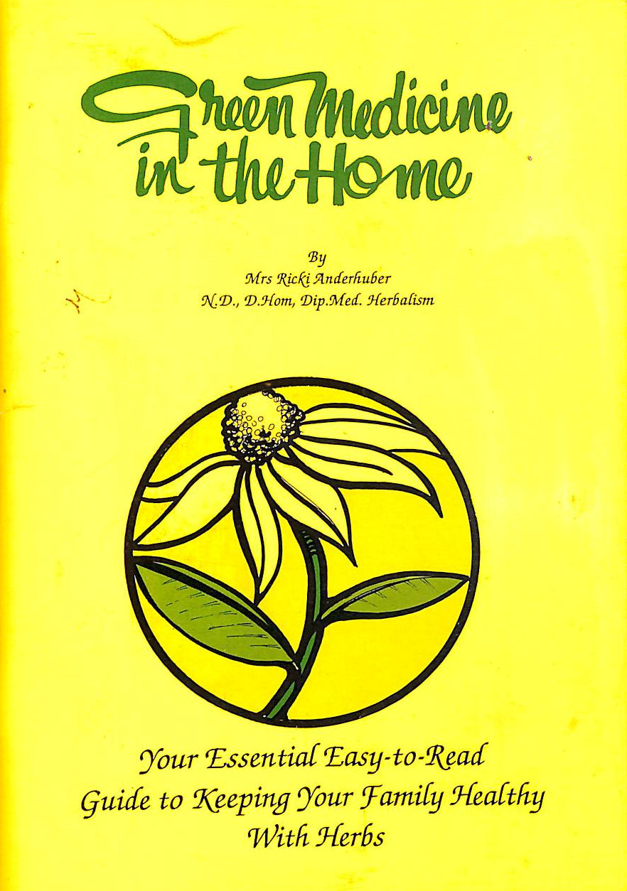 MRS RICKI ANDERHUBER - Green Medicine In The Home - Your Essential Easy-To-Read Guide To Keeping Your Family Healthy With Herbs