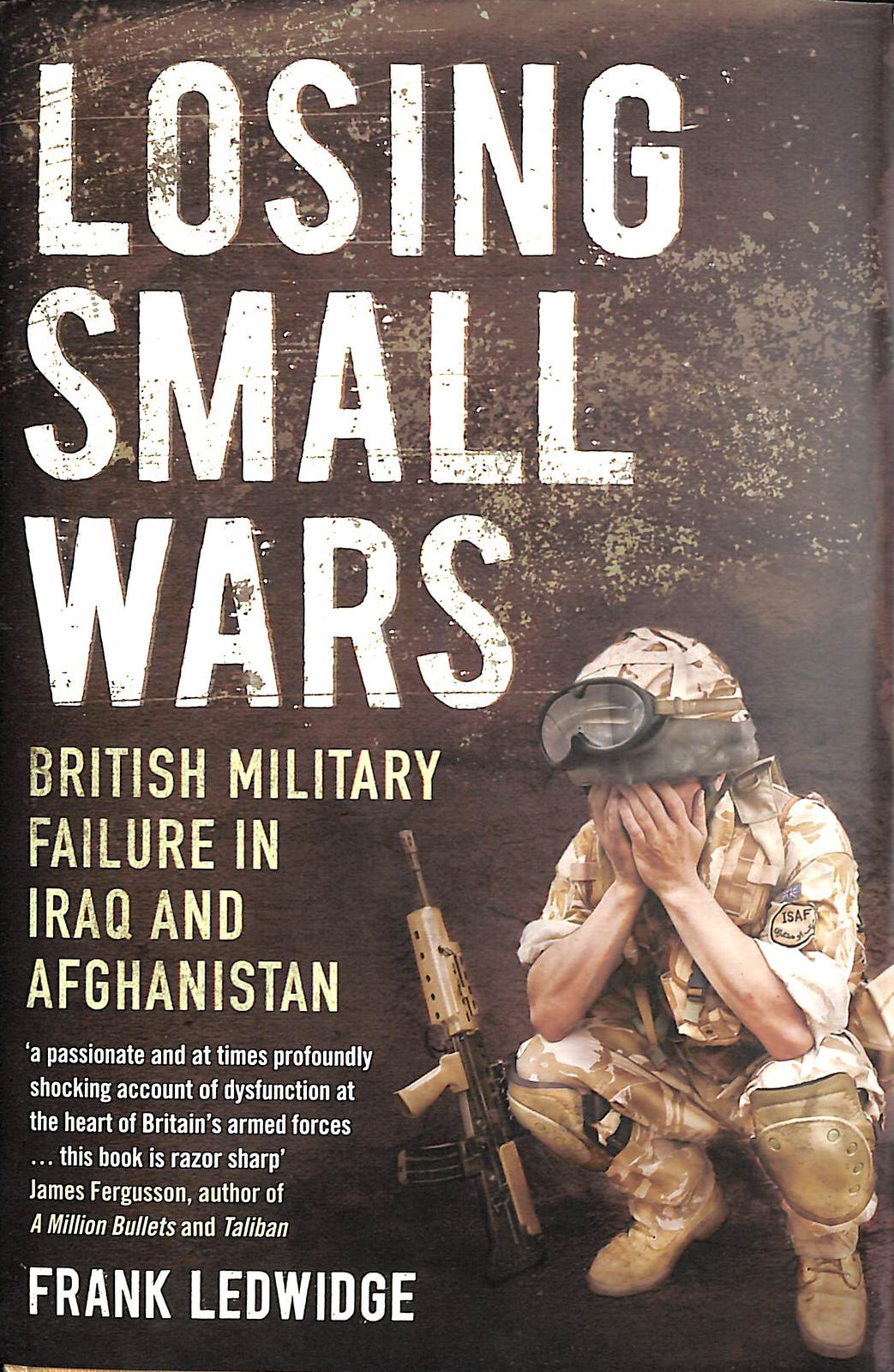 FRANK LEDWIDGE - Losing Small Wars: British Military Failure in Iraq and Afghanistan