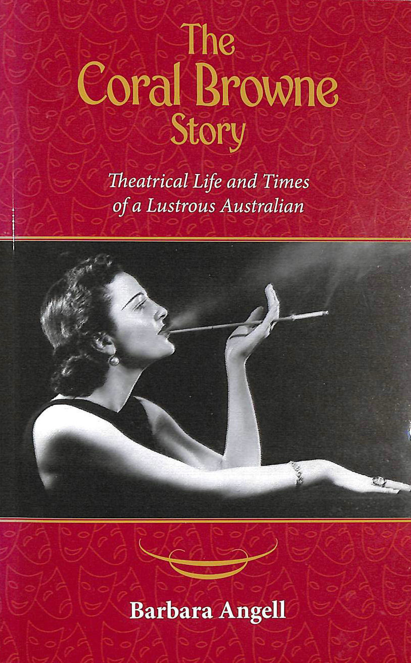 ANGELL, BARBARA - The Coral Browne Story: Theatrical Life and Times of a Lustrous Australian