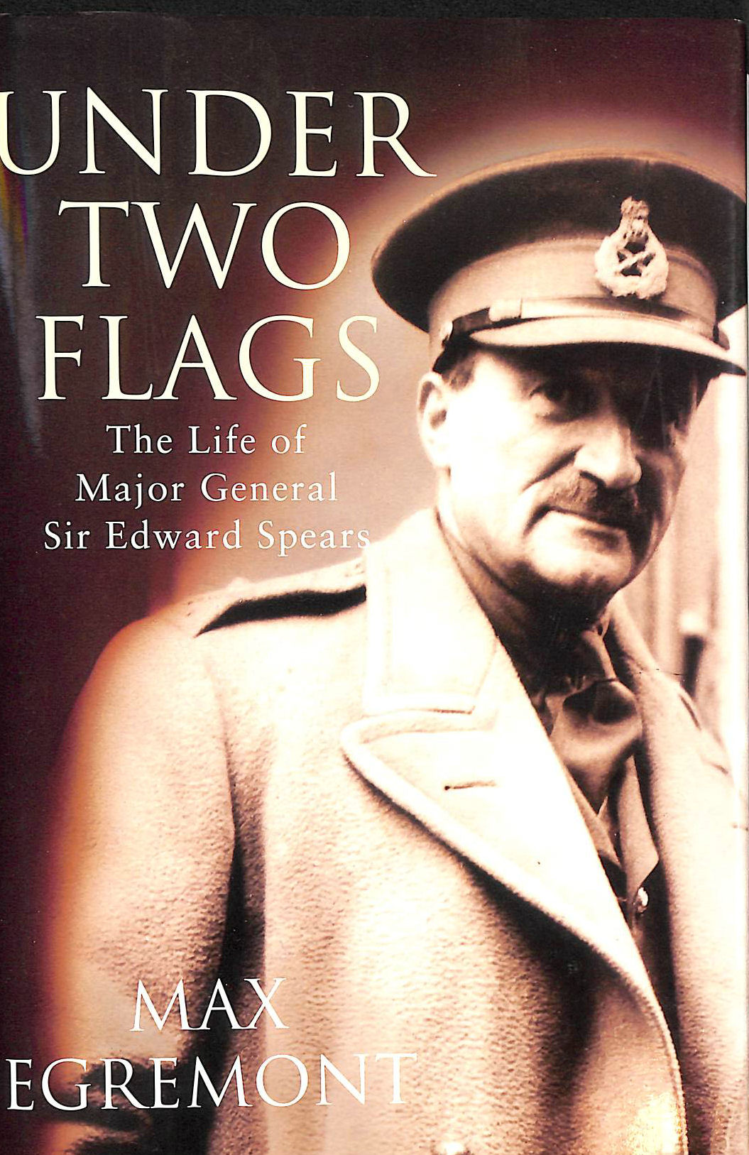 EGREMONT, MAX - Under Two Flags: Life Of General Sir Edward Spears: Life of Major General Sir Edward Spears