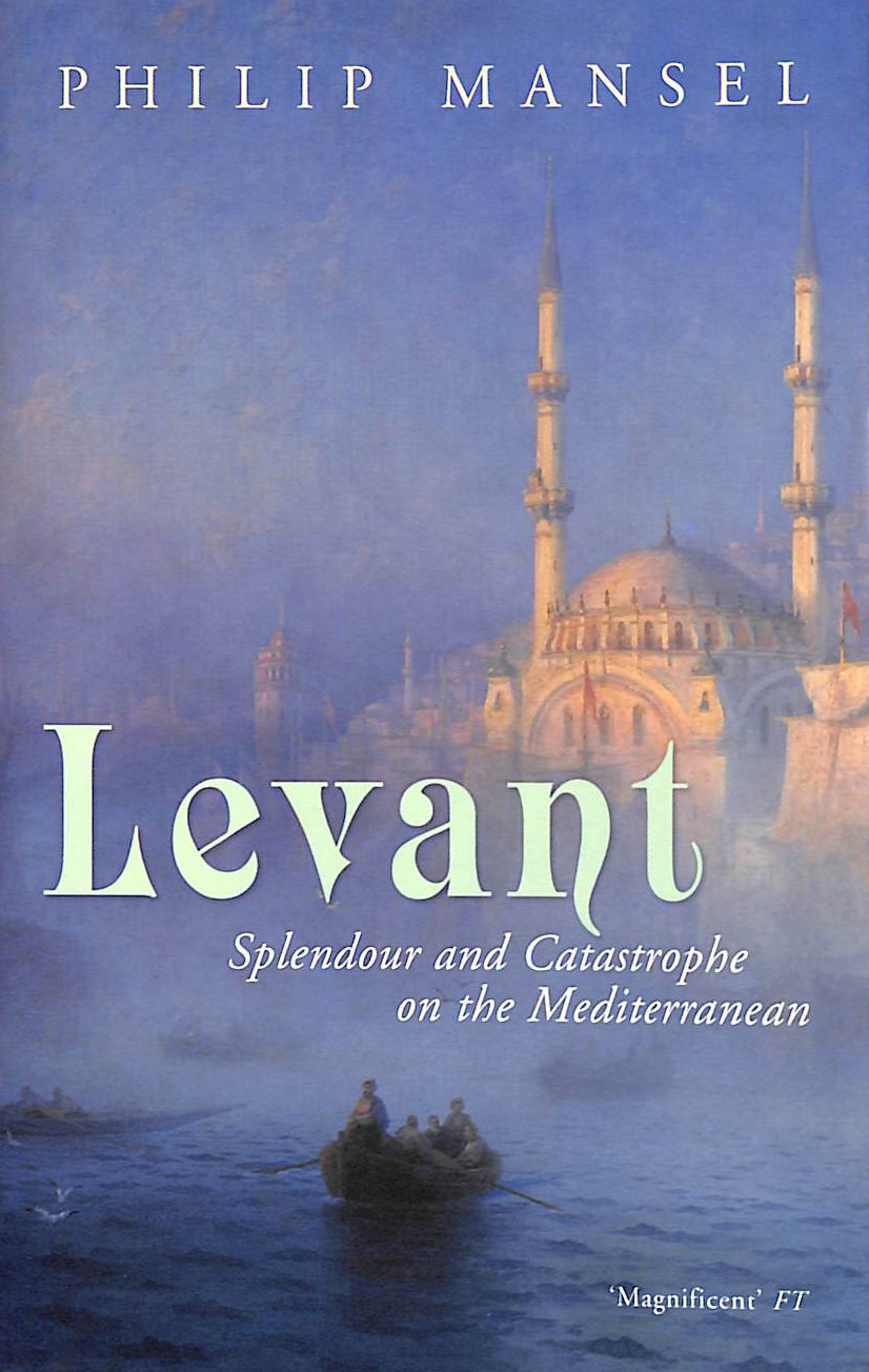MANSEL, PHILIP - Levant: Splendour and Catastrophe on the Mediterranean