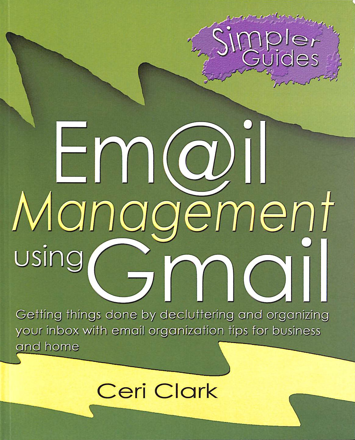 CLARK, CERI - Email Management Using Gmail: Getting Things Done By Decluttering And Organizing Your Inbox With Email Organization Tips For Business And Home