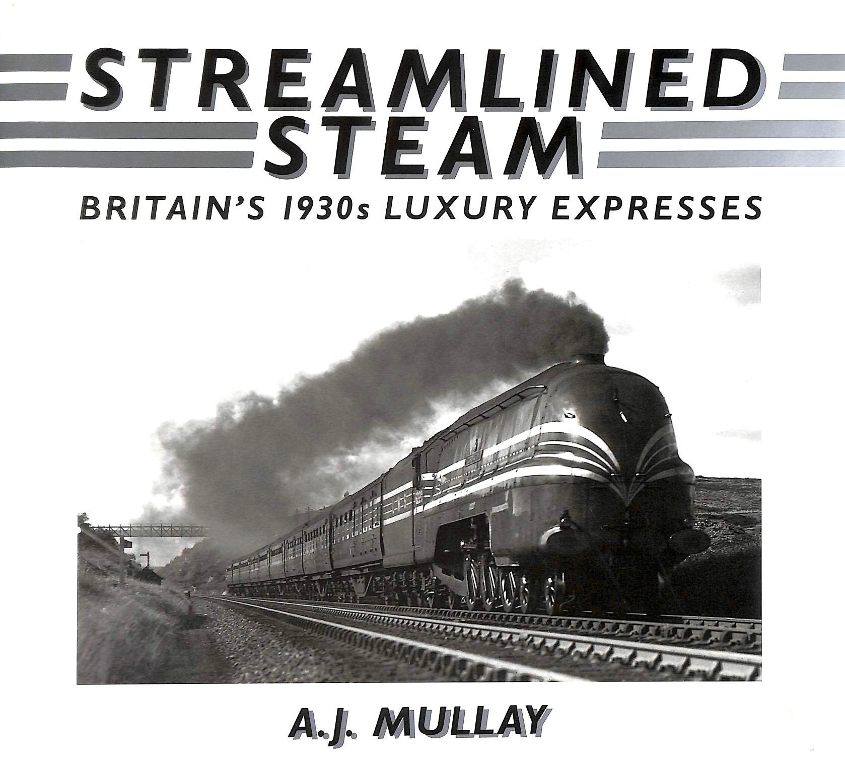 MULLAY, A. J. - Streamlined Steam: Britain's 1930s Luxury Expresses