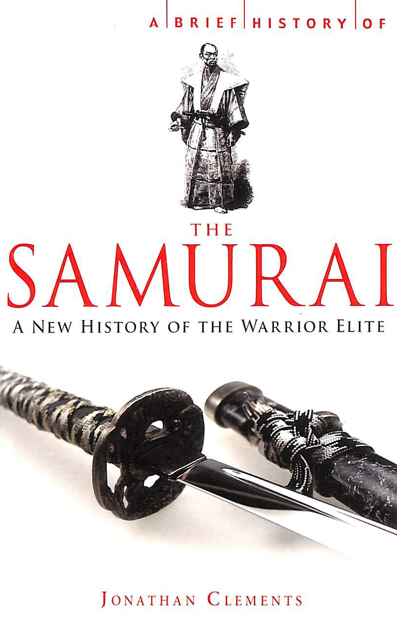 JONATHAN CLEMENTS - A Brief History of the Samurai (Brief Histories): A new history of the Warrior Elite