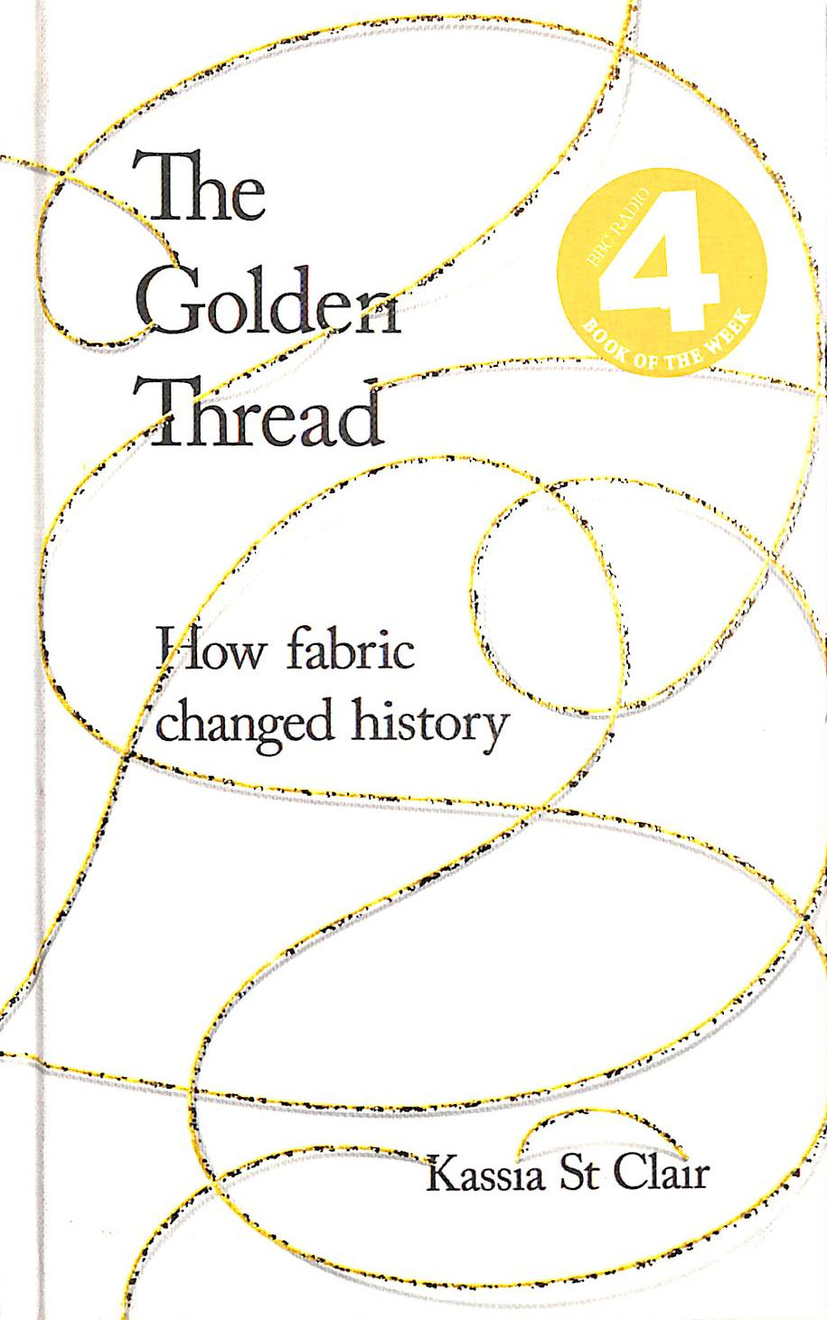 CLAIR, KASSIA ST - The Golden Thread: How Fabric Changed History