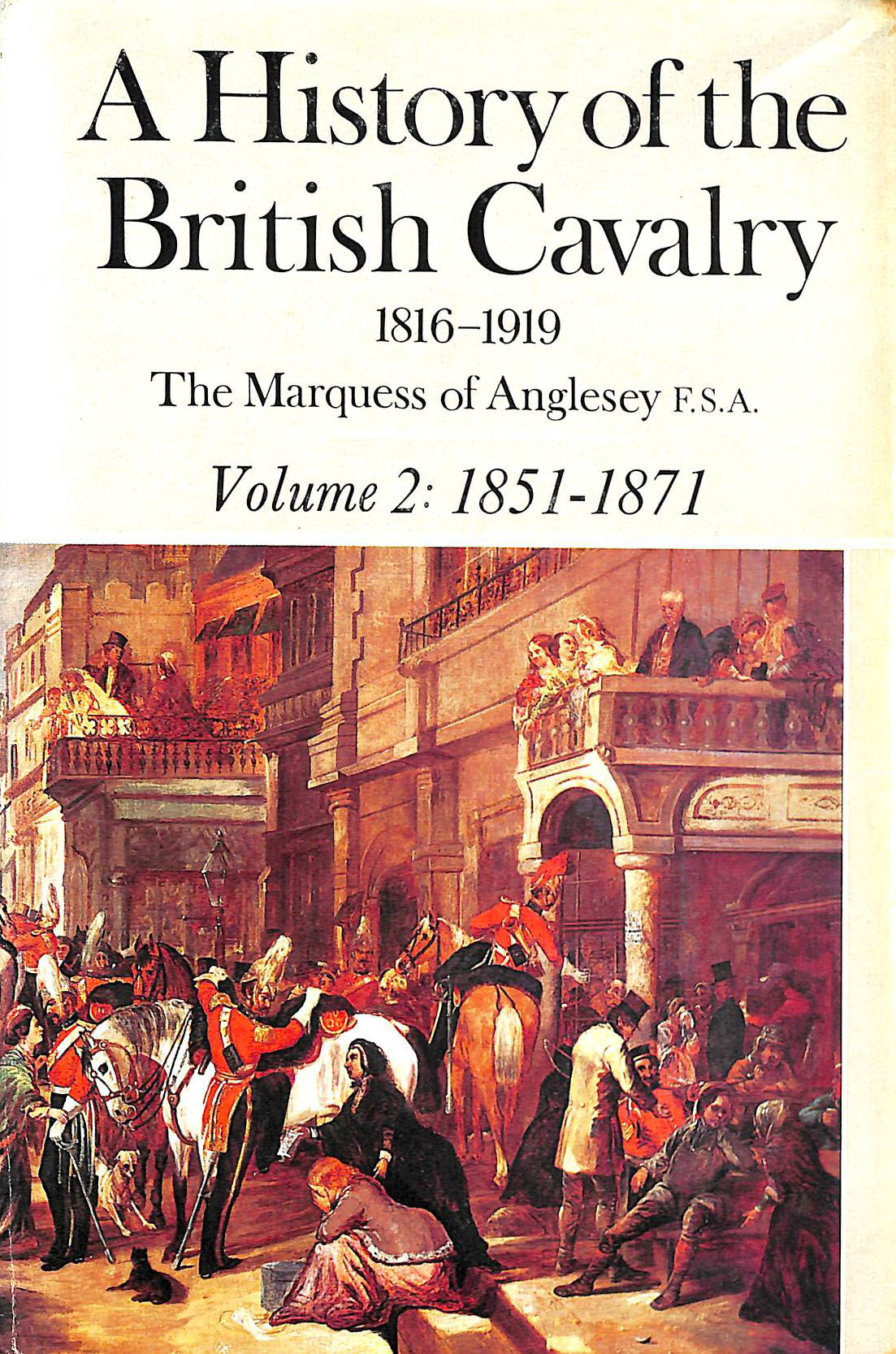 THE MARQUESS OF ANGLESEY - A History of the British Cavalry, 1816-1919: 1851-71 v.2: 1851-71 Vol 2