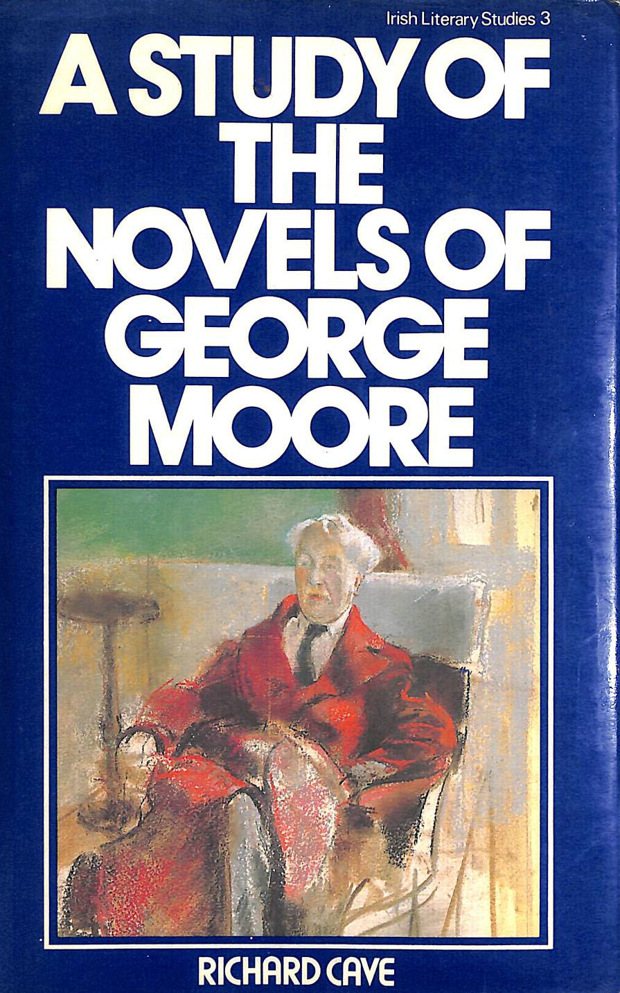  - A Study of the Novels of George Moore: 3 (Irish Literary Studies)