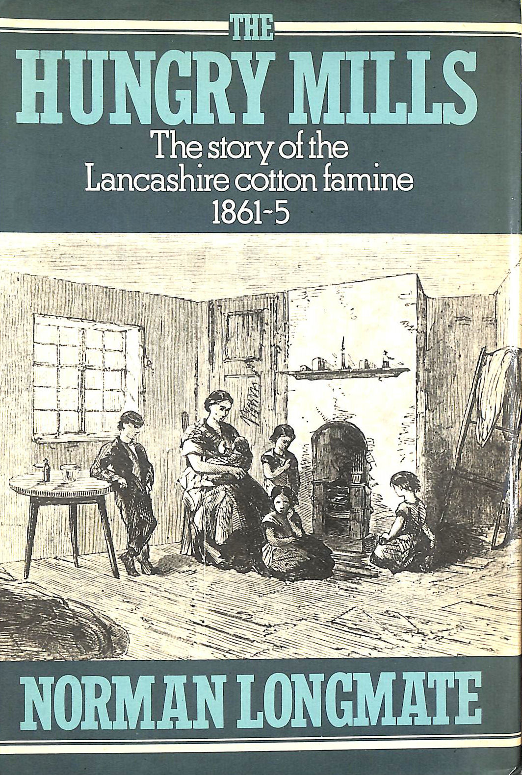 LONGMATE, NORMAN - The Hungry Mills. The story of the Lancashire cotton famine 1862-5