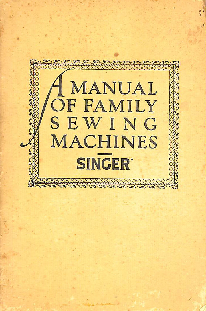 ANON - Singer: A Manual of Family Sewing Machines and Their Attachments
