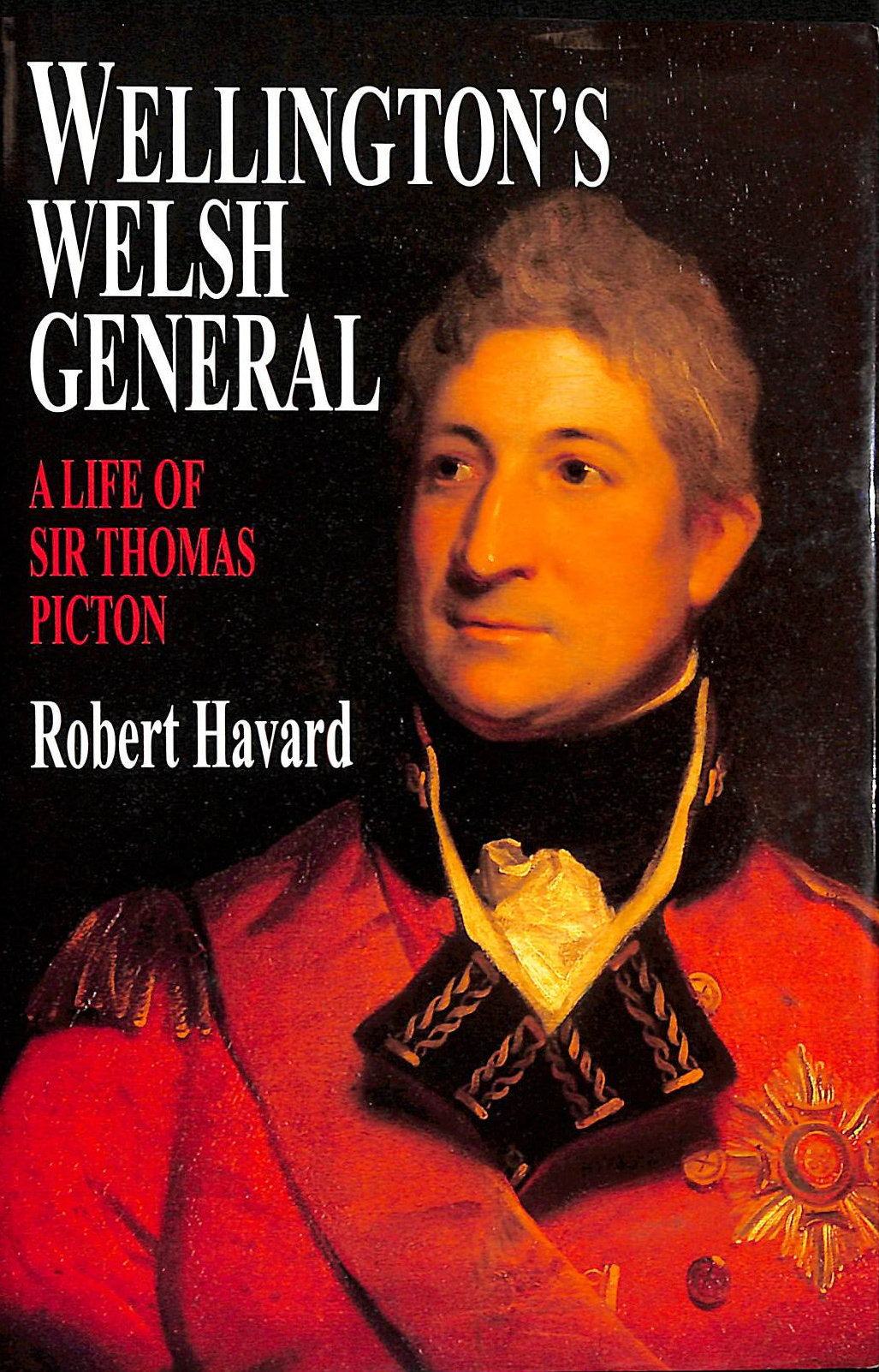 R HAVARD - Wellington's Welsh General: Life of Sir Thomas Picton