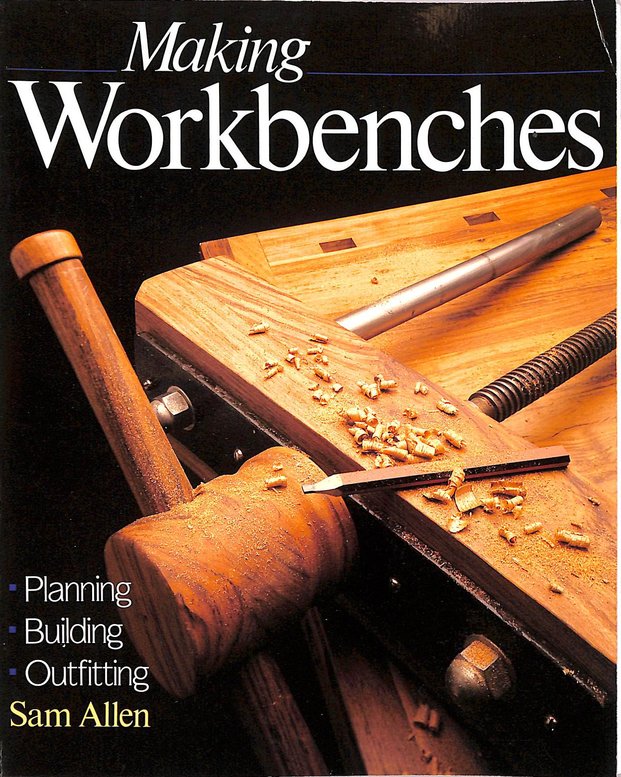 ALLEN, SAM - Making Workbenches: Planning, Building, Outfitting
